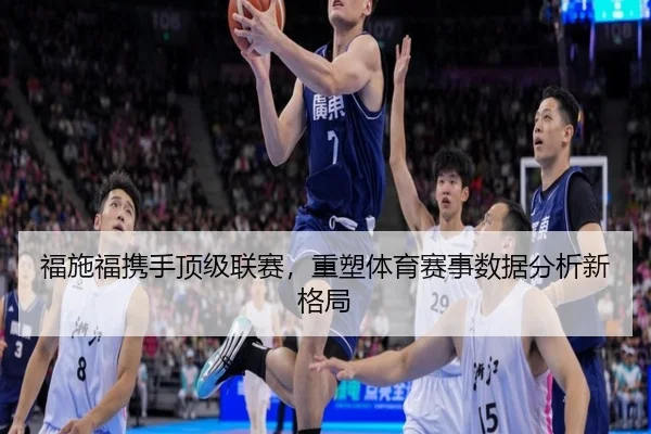 福施福携手顶级联赛，重塑体育赛事数据分析新格局