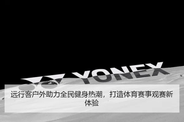 远行客户外助力全民健身热潮，打造体育赛事观赛新体验